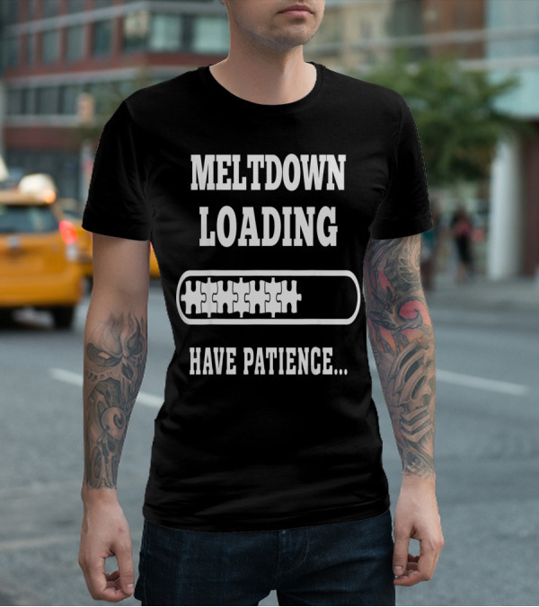 Meltdown Loading Have Patience Autism Puzzle Pieces T-Shirt