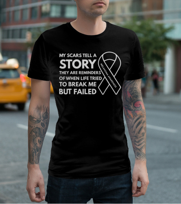 Melanoma Awareness My Scars Tell A Story They Are Reminders Of When Life Tried To Break Me But Failed T-Shirt