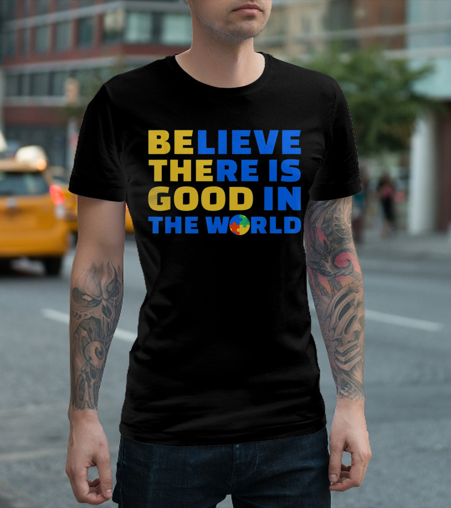 BELIEVE THERE IS GOOD IN THE WORLD Autism Awareness Puzzle Piece T-Shirt