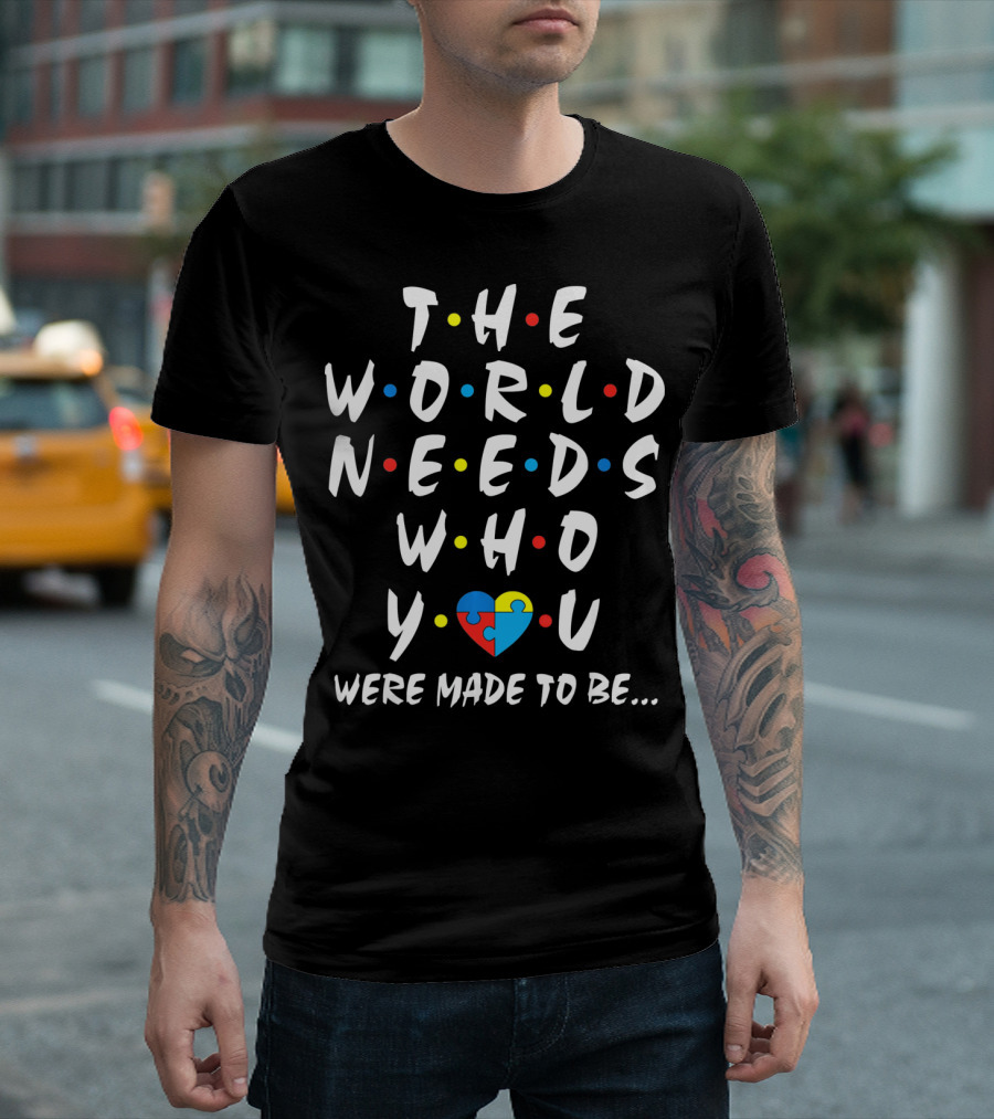 THE WORLD NEEDS WHO YOU WERE MADE TO BE Puzzle Heart Autism Awareness T-Shirt