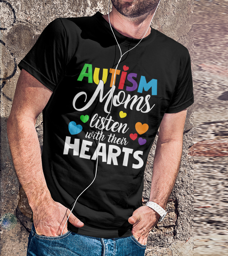 Autism Moms Listen With Their Hearts Colorful Text And Hearts T-Shirt