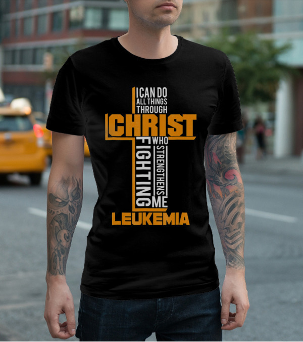 I Can Do All Things Through Christ Fighting Leukemia Who Strengthens Me T-Shirt