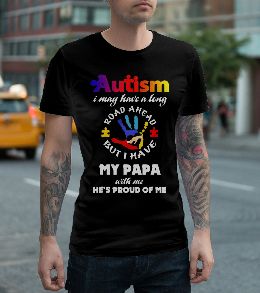 Autism I May Have a Long Road Ahead But I Have My Papa With Me He's Proud of Me T-Shirt