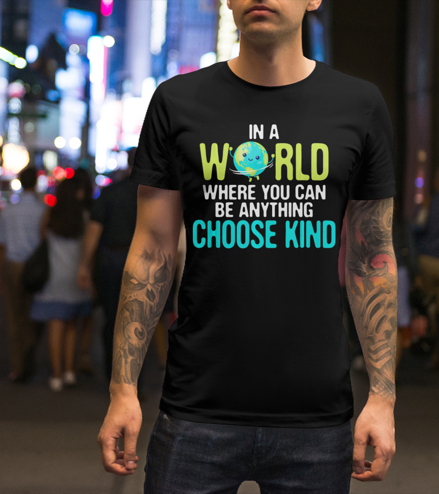 In A World Where You Can Be Anything Choose Kind Earth T-Shirt