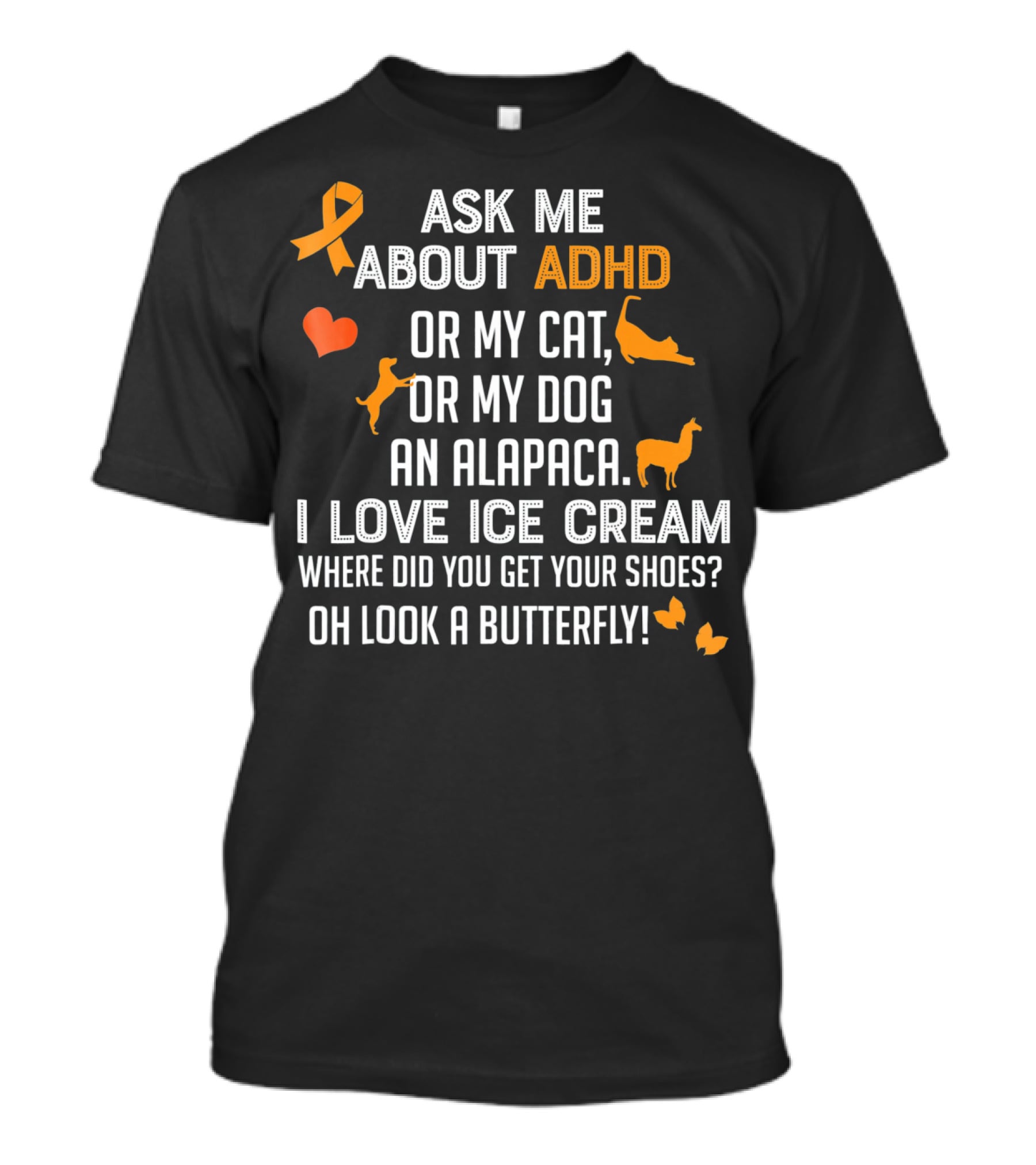 ASK ME ABOUT ADHD OR MY CAT OR MY DOG AN ALPACA I LOVE ICE CREAM WHERE DID YOU GET YOUR SHOES OH LOOK A BUTTERFLY T-Shirt