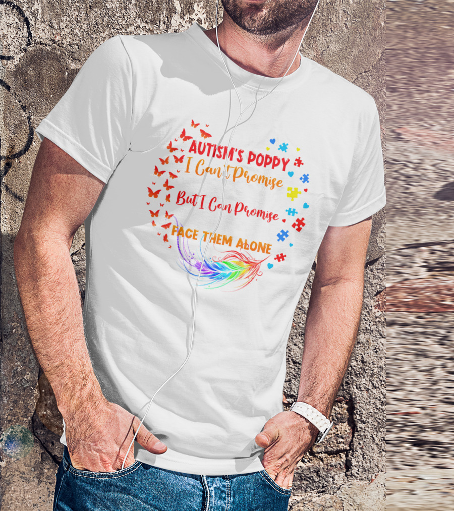 I Am An Autism's Poppy I Can't Promise To Fix All Your Problems But I Can Promise You Won't Have To Face Them Alone Butterflies Puzzle Pieces Feather T-Shirt