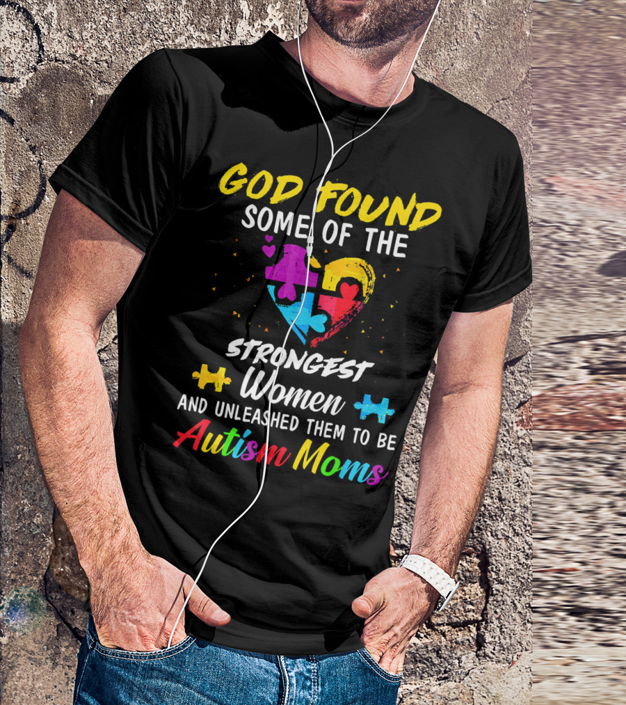 God Found Some Of The Strongest Women And Unleashed Them To Be Autism Moms T-Shirt