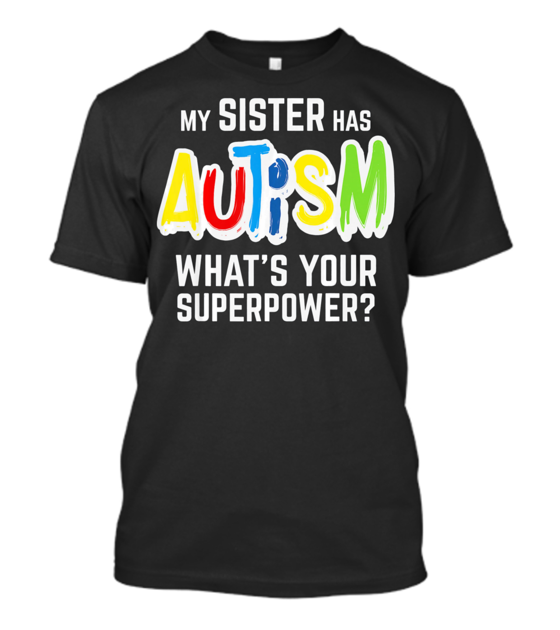 MY SISTER HAS AUTISM WHAT'S YOUR SUPERPOWER? T-Shirt