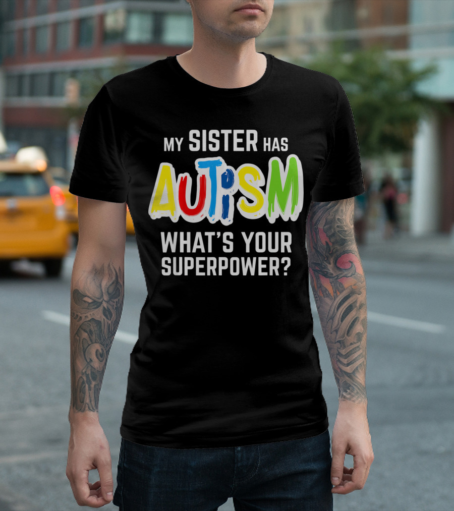 MY SISTER HAS AUTISM WHAT'S YOUR SUPERPOWER? T-Shirt