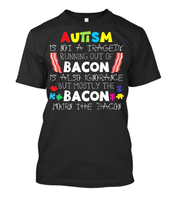 Autism Is Not A Tragedy Running Out Of Bacon Mourn The Bacon Puzzle Pieces T-Shirt
