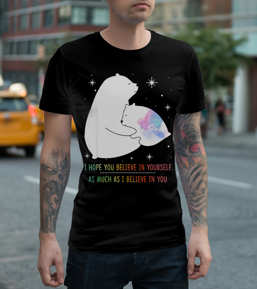 I Hope You Believe In Yourself As Much As I Believe In You Bear T-Shirt