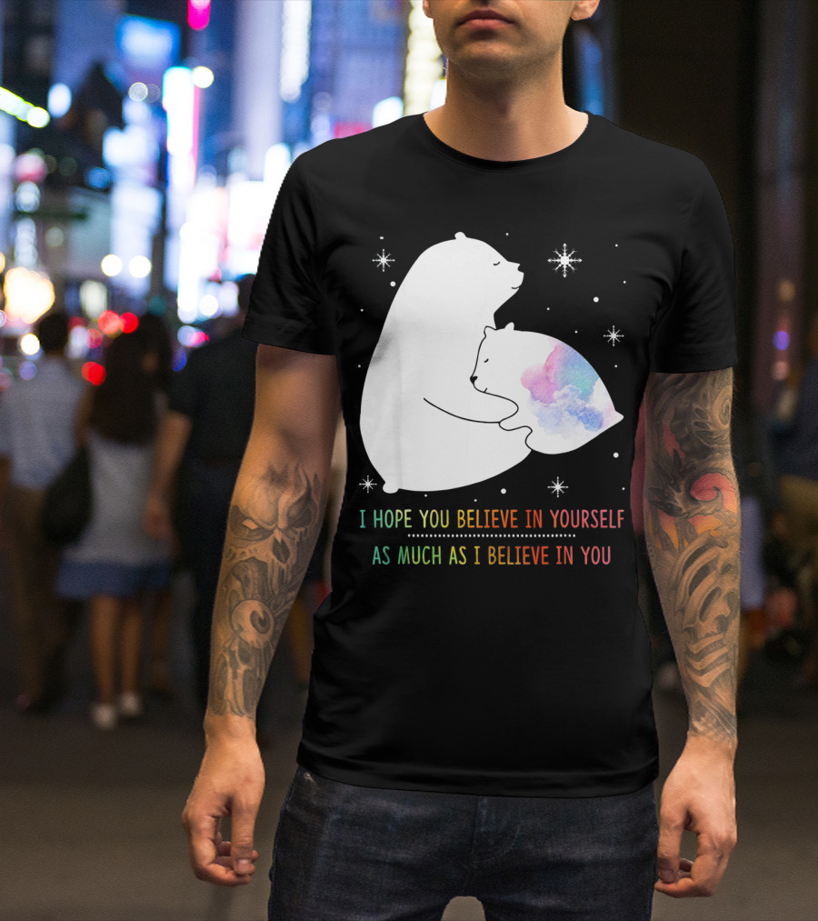 I Hope You Believe In Yourself As Much As I Believe In You Bear T-Shirt
