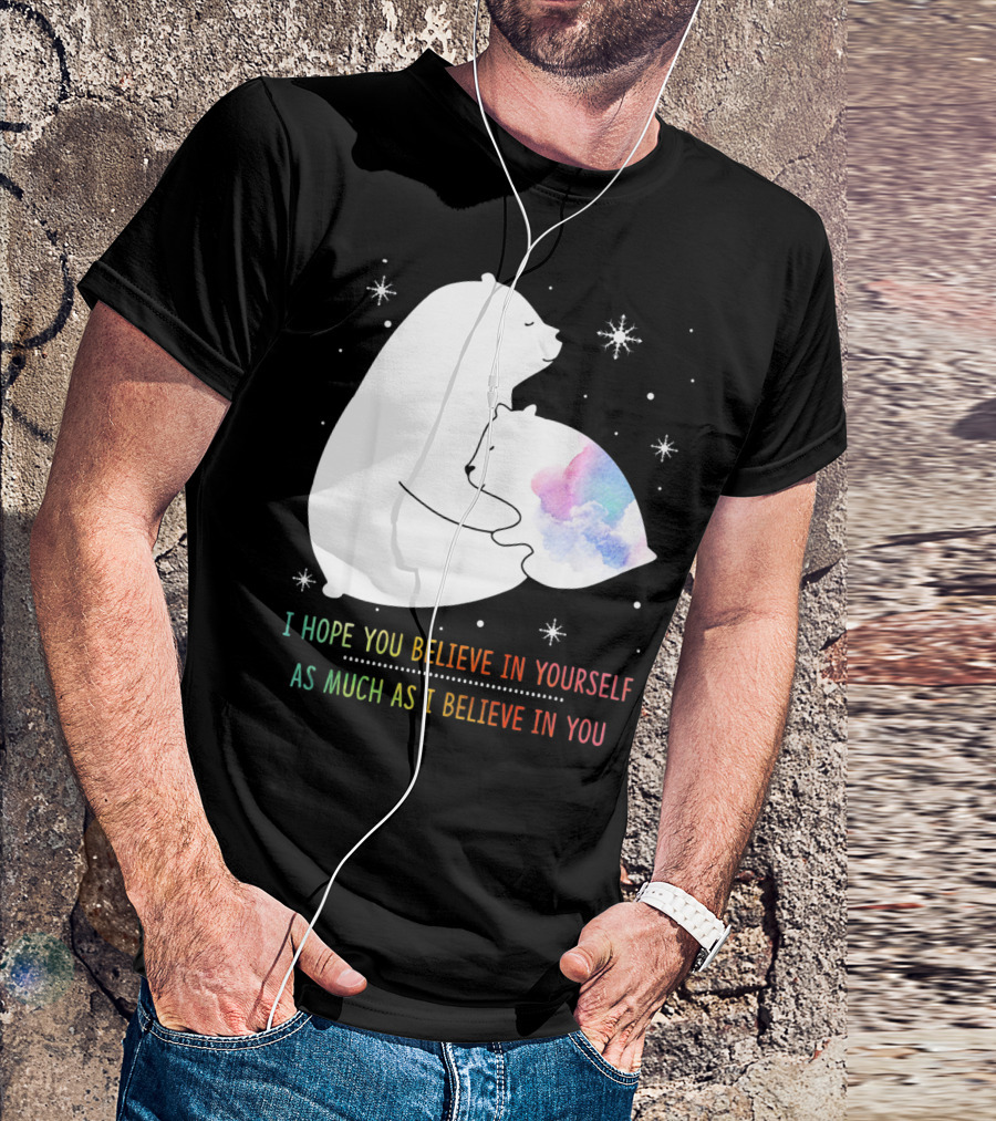I Hope You Believe In Yourself As Much As I Believe In You Bear T-Shirt