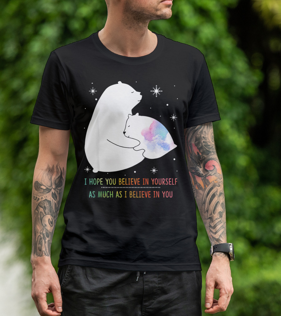 I Hope You Believe In Yourself As Much As I Believe In You Bear T-Shirt