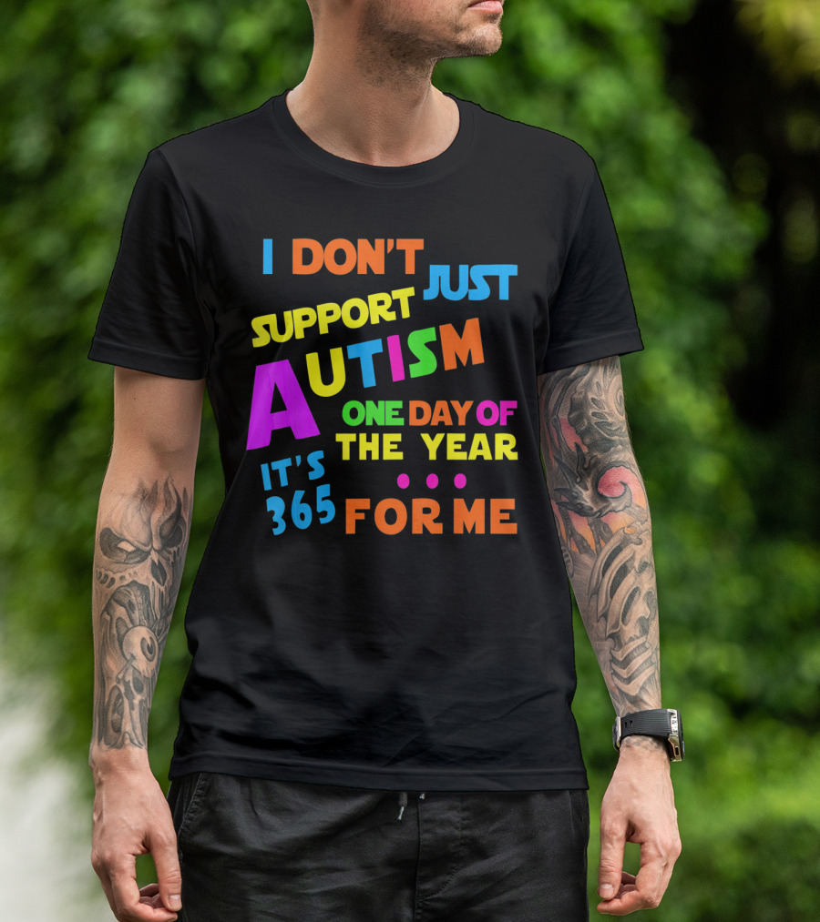I Don't Just Support Autism One Day Of The Year It's 365 For Me T-Shirt