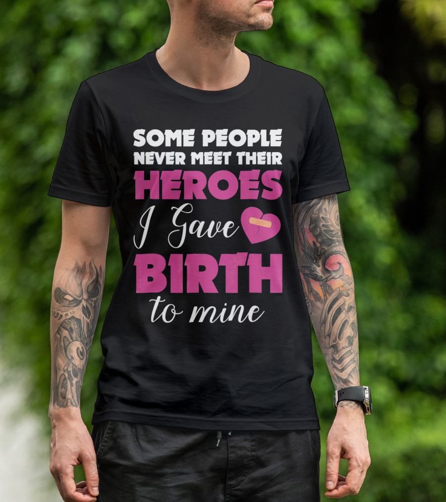 Some People Never Meet Their Heroes I Gave Birth To Mine T-Shirt