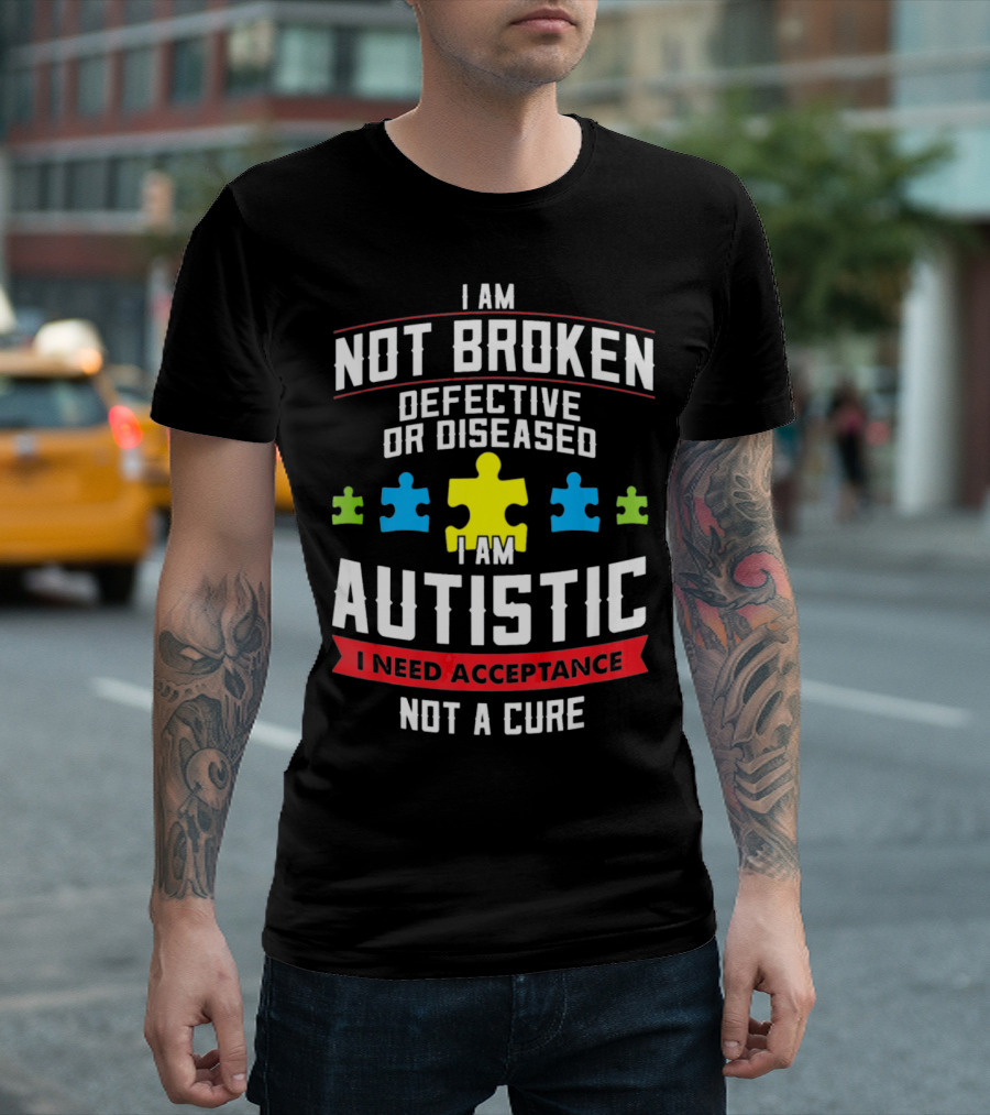 I AM NOT BROKEN DEFECTIVE OR DISEASED I AM AUTISTIC I NEED ACCEPTANCE NOT A CURE T-Shirt