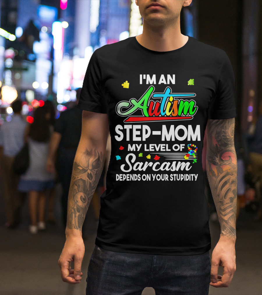 I'm An Autism Step-Mom My Level Of Sarcasm Depends On Your Stupidity T-Shirt