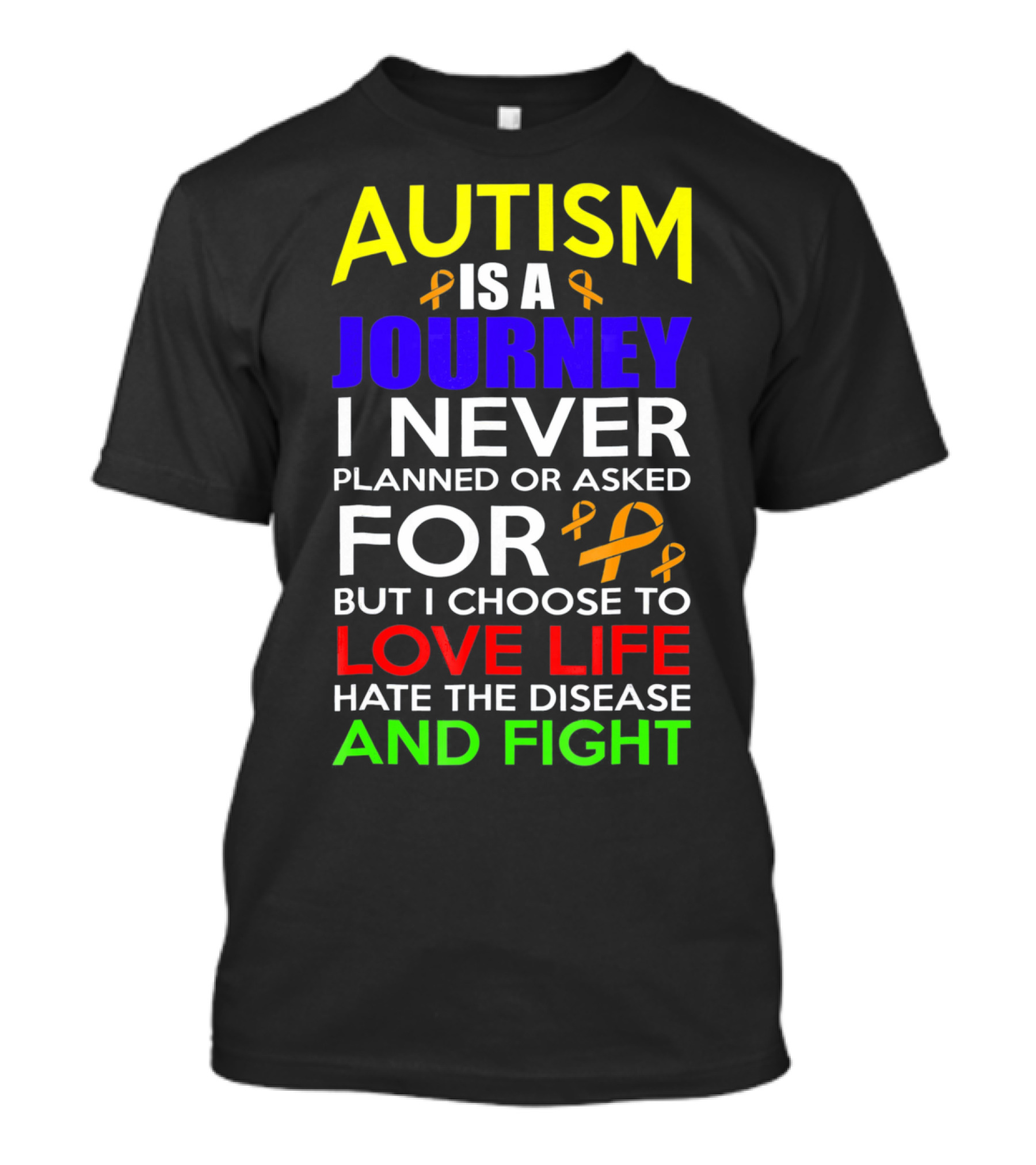 Autism Is A Journey I Never Planned Or Asked For But I Choose To Love Life Hate The Disease And Fight T-Shirt