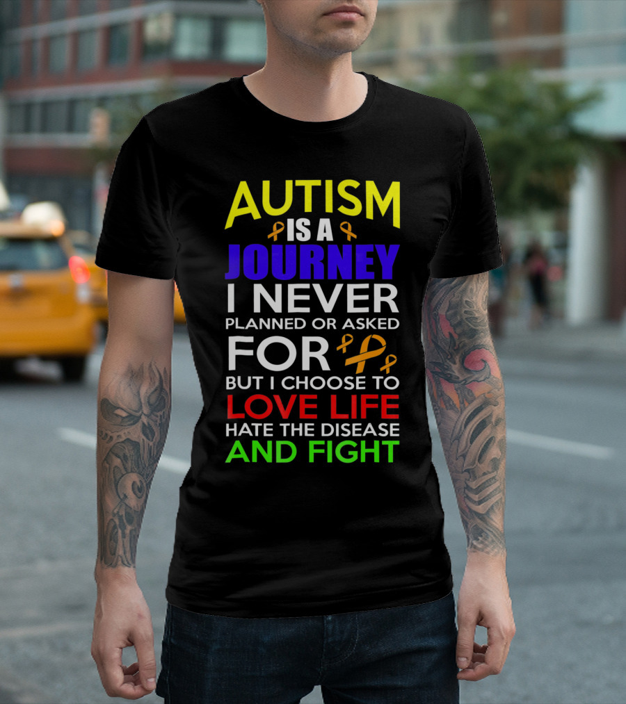 Autism Is A Journey I Never Planned Or Asked For But I Choose To Love Life Hate The Disease And Fight T-Shirt