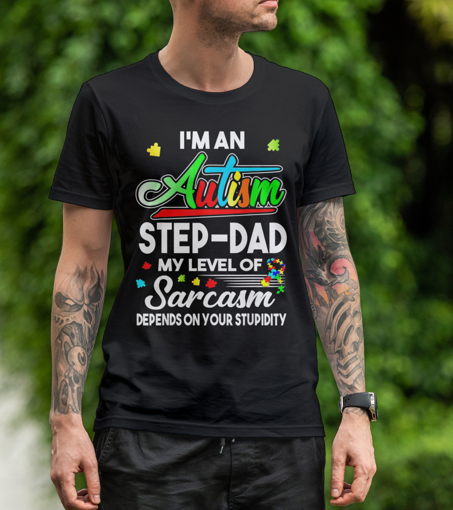 I'm An Autism Step-Dad My Level Of Sarcasm Depends On Your Stupidity T-Shirt
