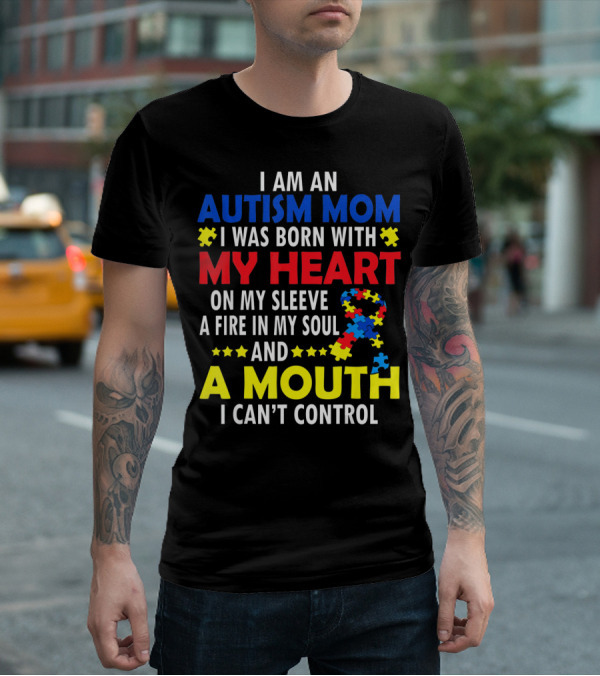 I Am An Autism Mom I Was Born With My Heart On My Sleeve A Fire In My Soul And A Mouth I Can't Control Autism Awareness T-Shirt