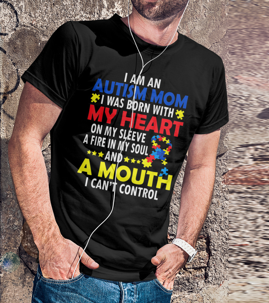 I Am An Autism Mom I Was Born With My Heart On My Sleeve A Fire In My Soul And A Mouth I Can't Control Autism Awareness T-Shirt