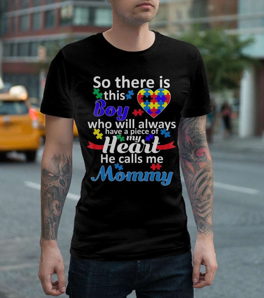 So There Is This Boy Who Will Always Have A Piece Of My Heart He Calls Me Mommy Autism Awareness T-Shirt