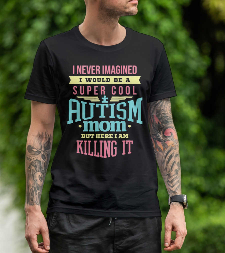 I Never Imagined I Would Be A Super Cool Autism Mom But Here I Am Killing It T-Shirt