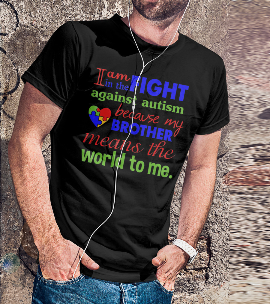 I Am In The Fight Against Autism Because My Brother Means The World To Me T-Shirt