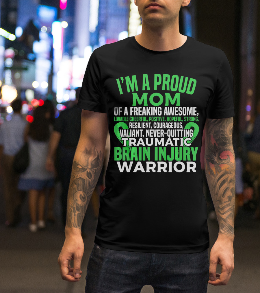 I'M A PROUD MOM OF A FREAKING AWESOME TRAUMATIC BRAIN INJURY WARRIOR LOVABLE CHEERFUL POSITIVE HOPEFUL STRONG RESILIENT COURAGEOUS VALIANT NEVER-QUITTING T-Shirt