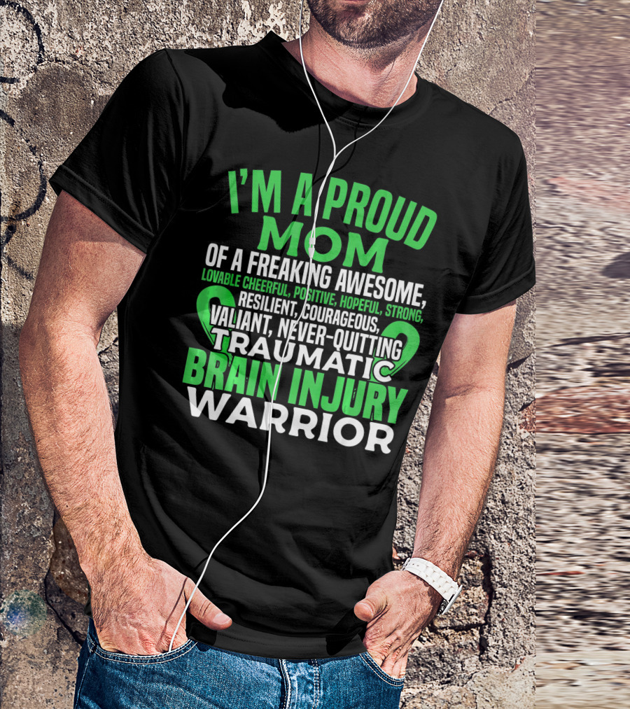 I'M A PROUD MOM OF A FREAKING AWESOME TRAUMATIC BRAIN INJURY WARRIOR LOVABLE CHEERFUL POSITIVE HOPEFUL STRONG RESILIENT COURAGEOUS VALIANT NEVER-QUITTING T-Shirt