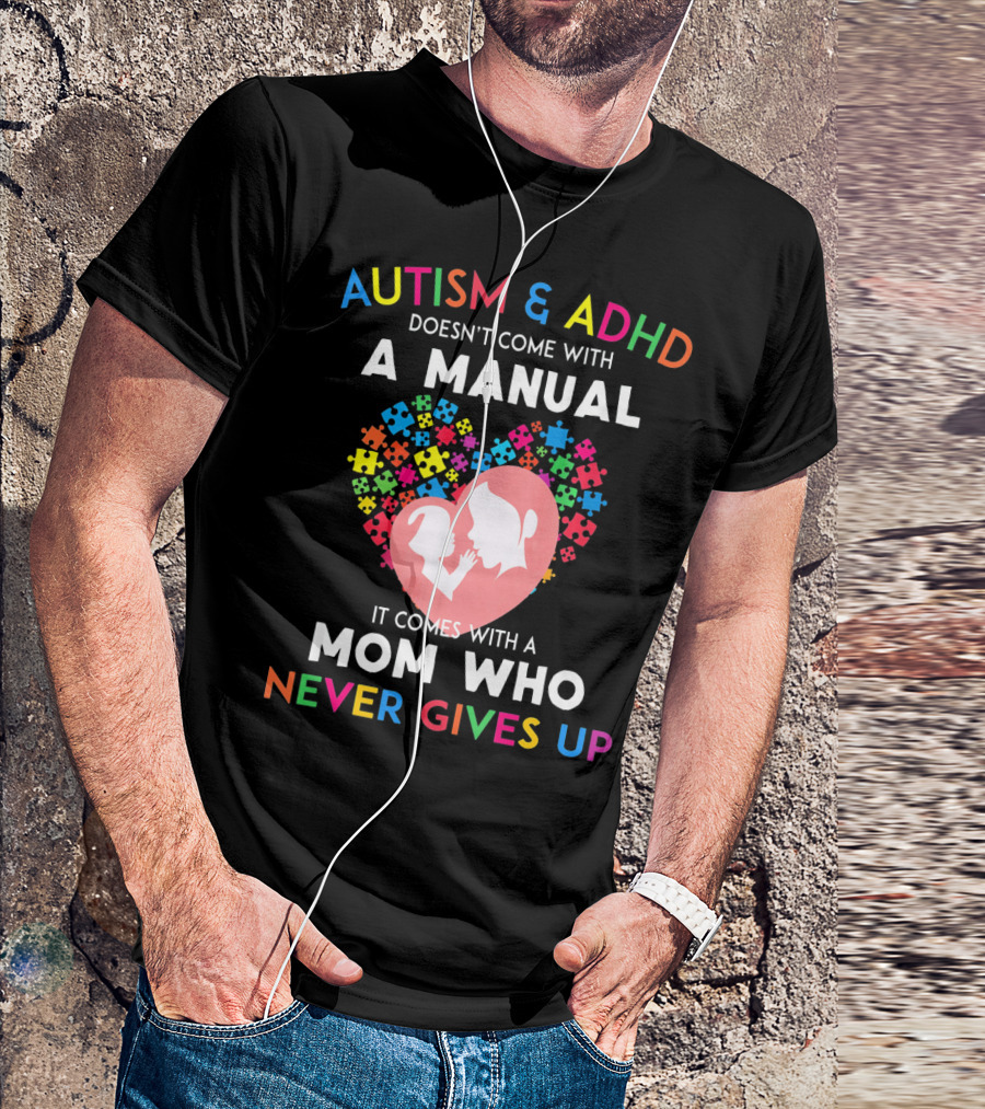 Autism And ADHD Doesn't Come With A Manual It Comes With A Mom Who Never Gives Up T-Shirt