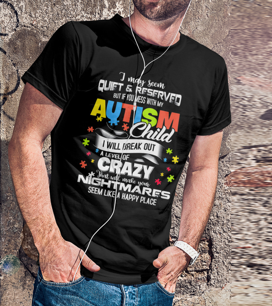 I May Seem Quiet Reserved Mess With My Autism Child I Will Break Out Crazy Nightmares Happy Place T-Shirt