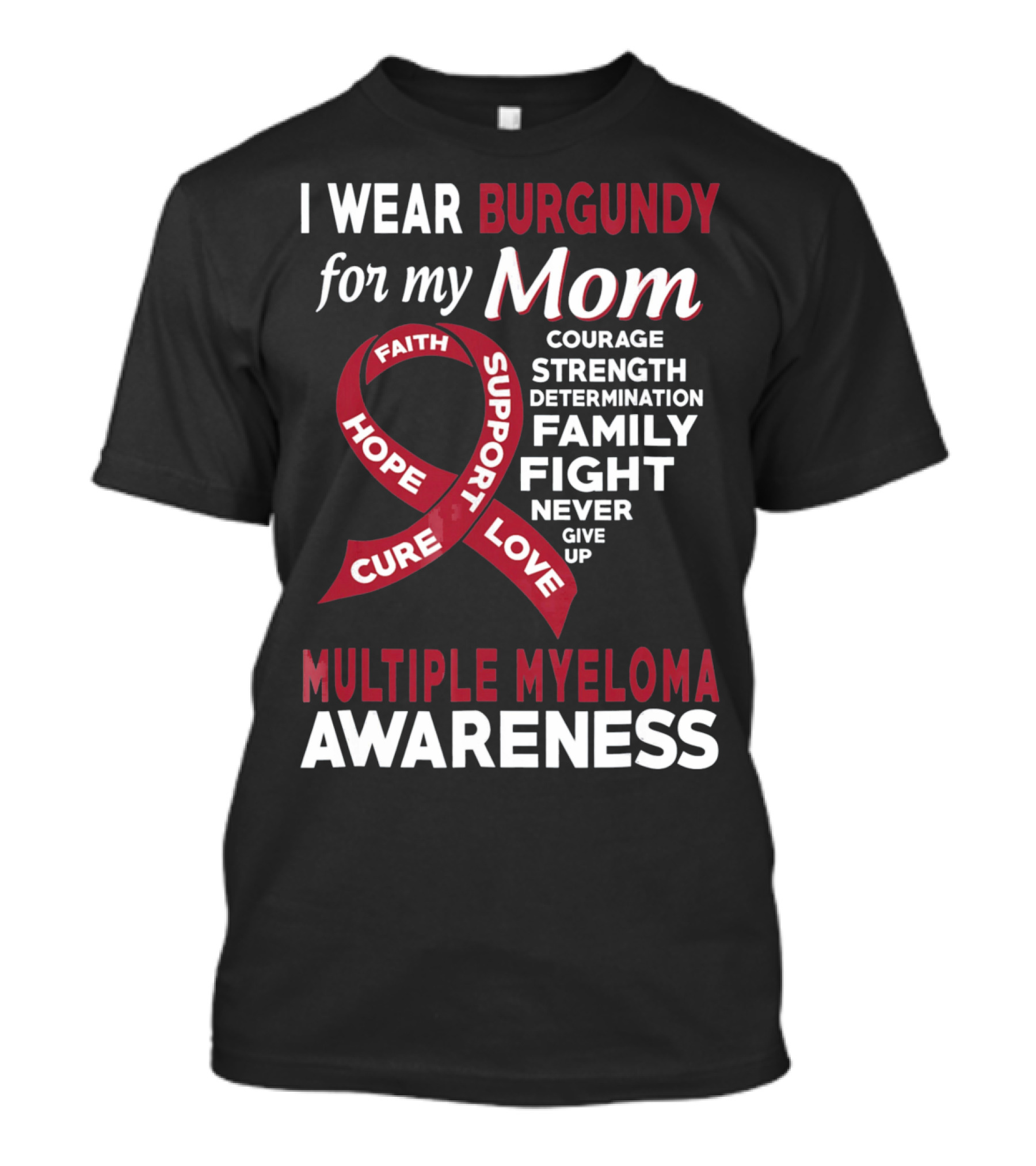 I Wear Burgundy For My Mom Multiple Myeloma Awareness Courage Strength Determination Family Fight Never Give Up T-Shirt