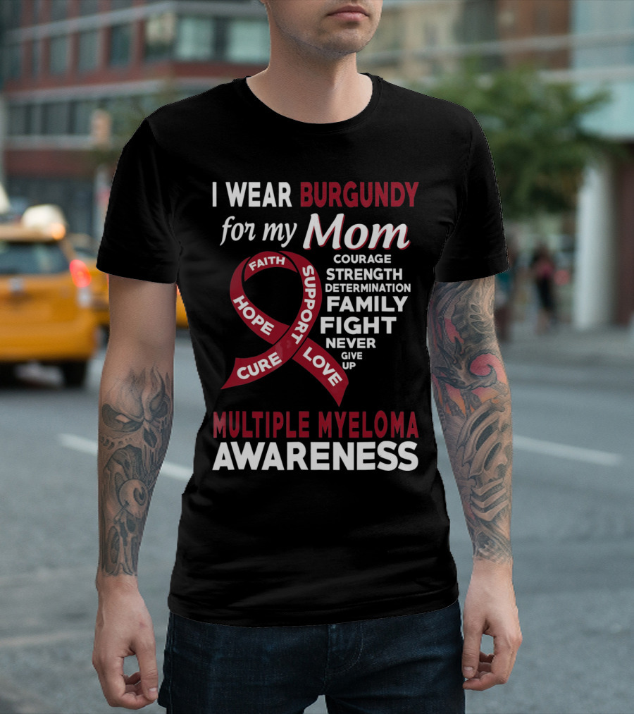 I Wear Burgundy for My Mom Multiple Myeloma Awareness Courage Strength Determination Family Fight Never Give Up T-Shirt
