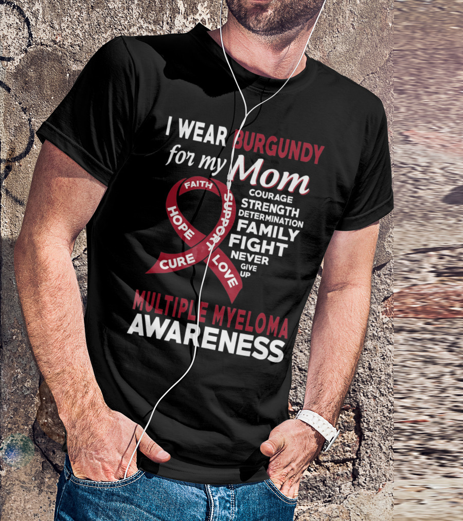 I Wear Burgundy For My Mom Multiple Myeloma Awareness Courage Strength Determination Family Fight Never Give Up T-Shirt