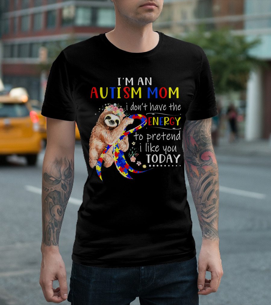 I'm An Autism Mom I Don't Have The Energy To Pretend I Like You Today T-Shirt