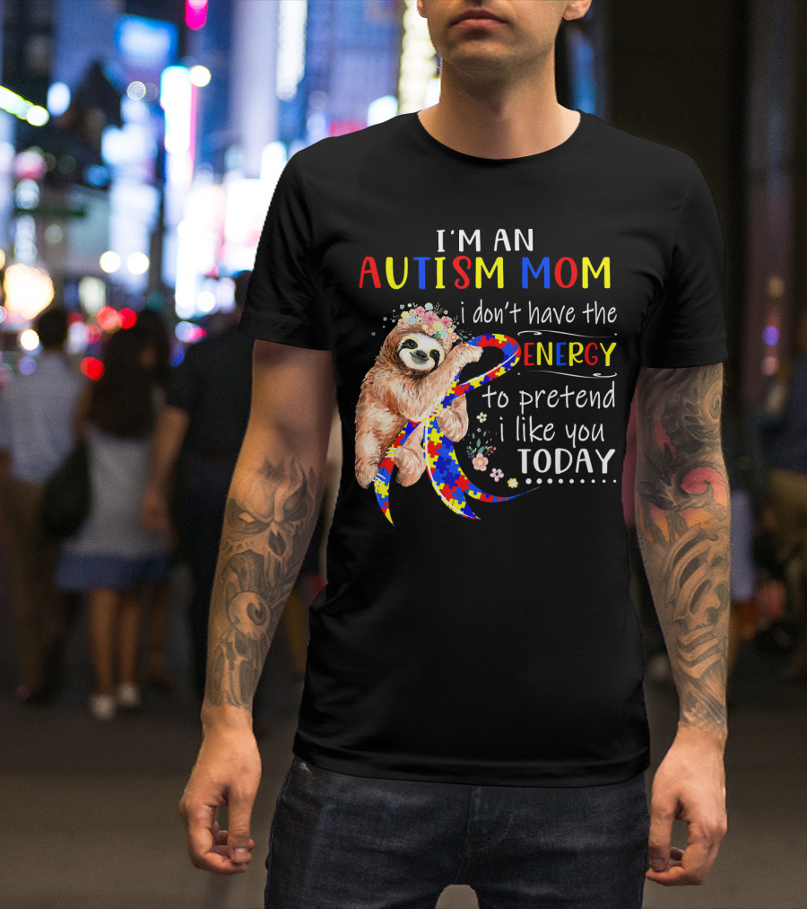I'm An Autism Mom I Don't Have The Energy To Pretend I Like You Today T-Shirt