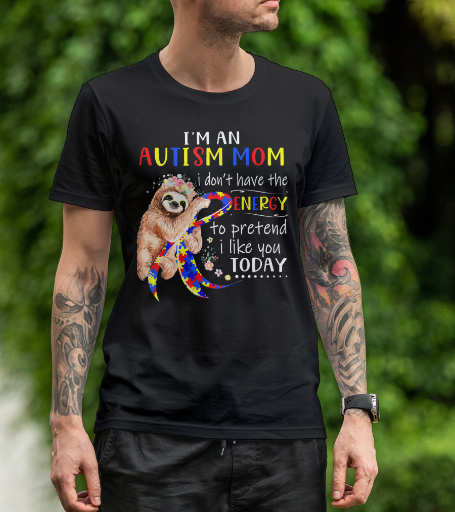 I'm An Autism Mom I Don't Have The Energy To Pretend I Like You Today T-Shirt