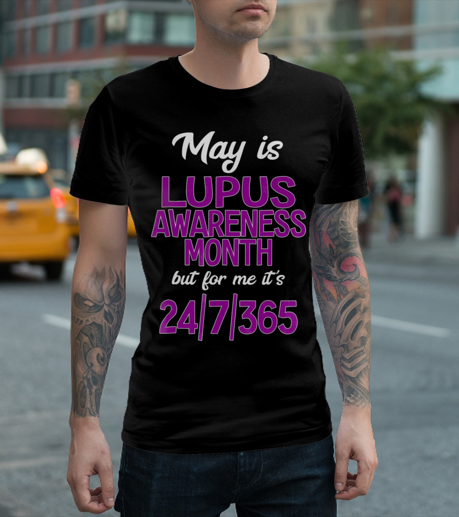 May is Lupus Awareness Month but for me it's 24/7/365 T-Shirt