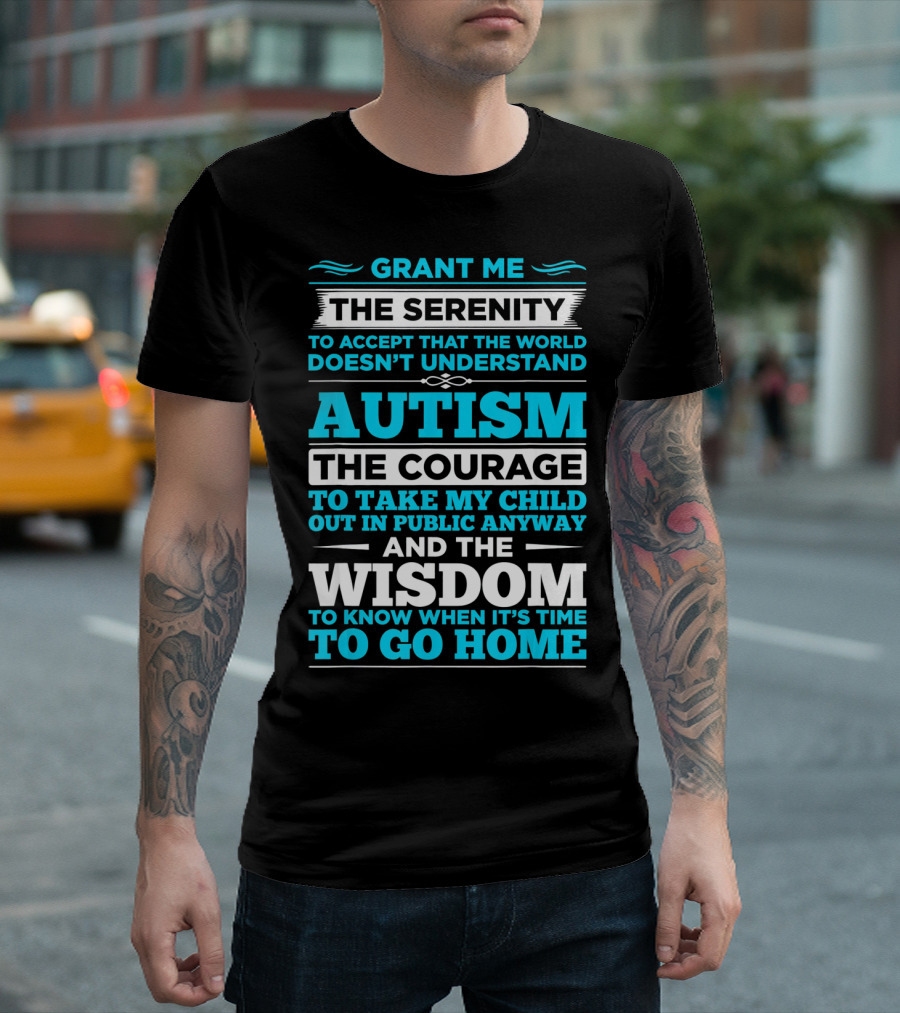 Grant Me The Serenity To Accept That The World Doesn't Understand Autism The Courage To Take My Child Out In Public Anyway And The Wisdom To Know When It's Time To Go Home T-Shirt