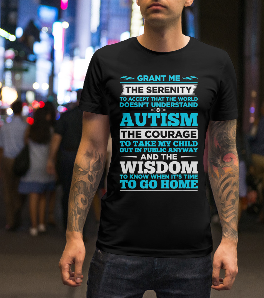Grant Me The Serenity To Accept That The World Doesn't Understand Autism The Courage To Take My Child Out In Public Anyway And The Wisdom To Know When It's Time To Go Home T-Shirt