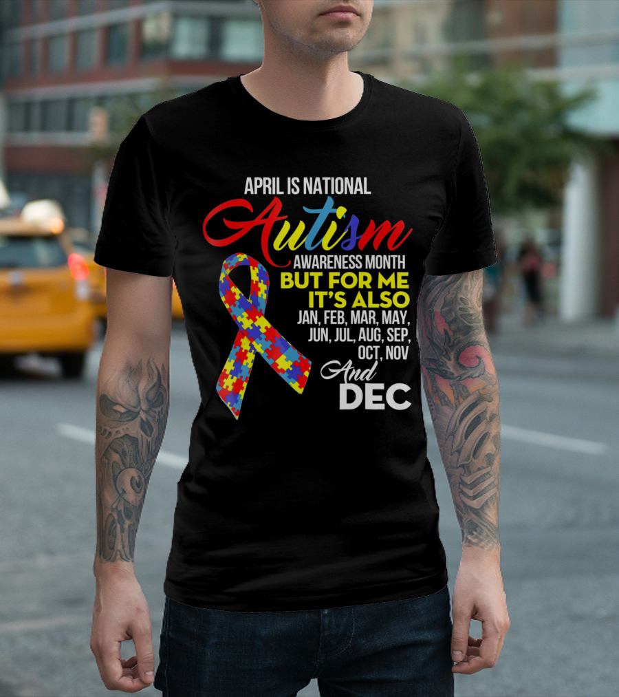 April Is National Autism Awareness Month But For Me It's Also Jan Feb Mar May Jun Jul Aug Sep Oct Nov And Dec T-Shirt