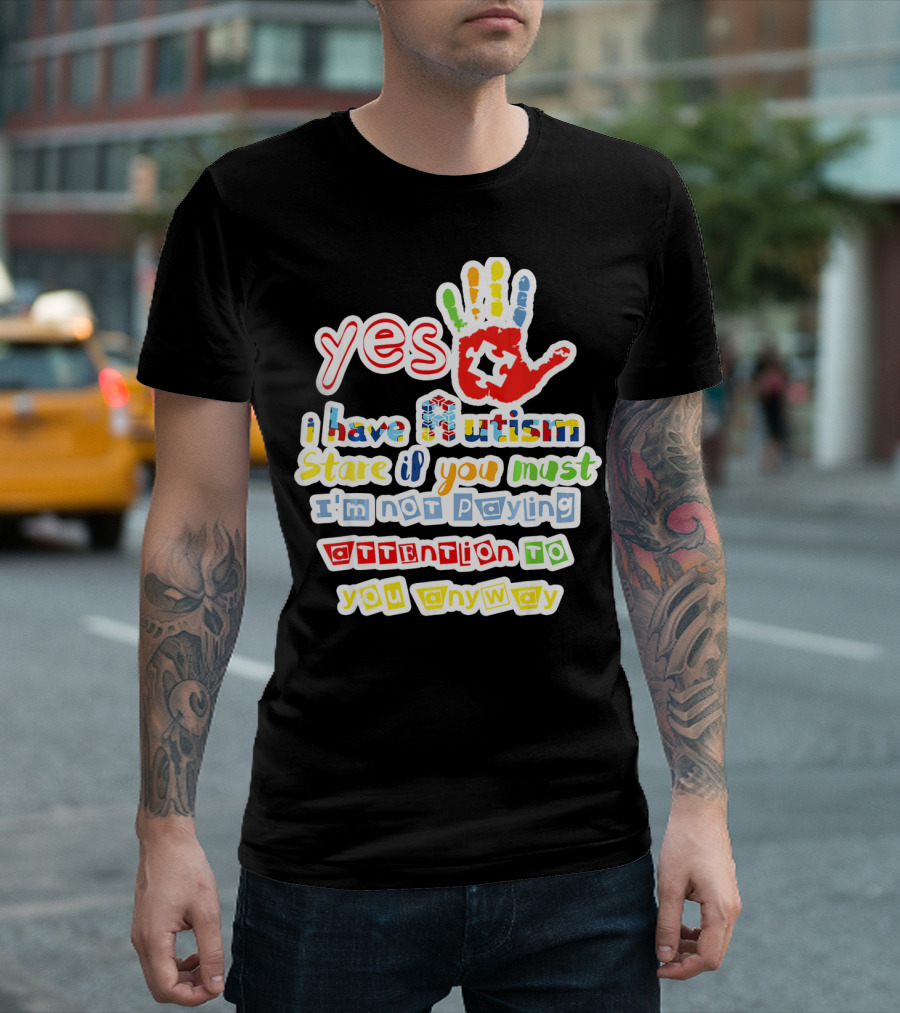 Yes I Have Autism Stare If You Must I'm Not Paying Attention To You Anyway T-Shirt
