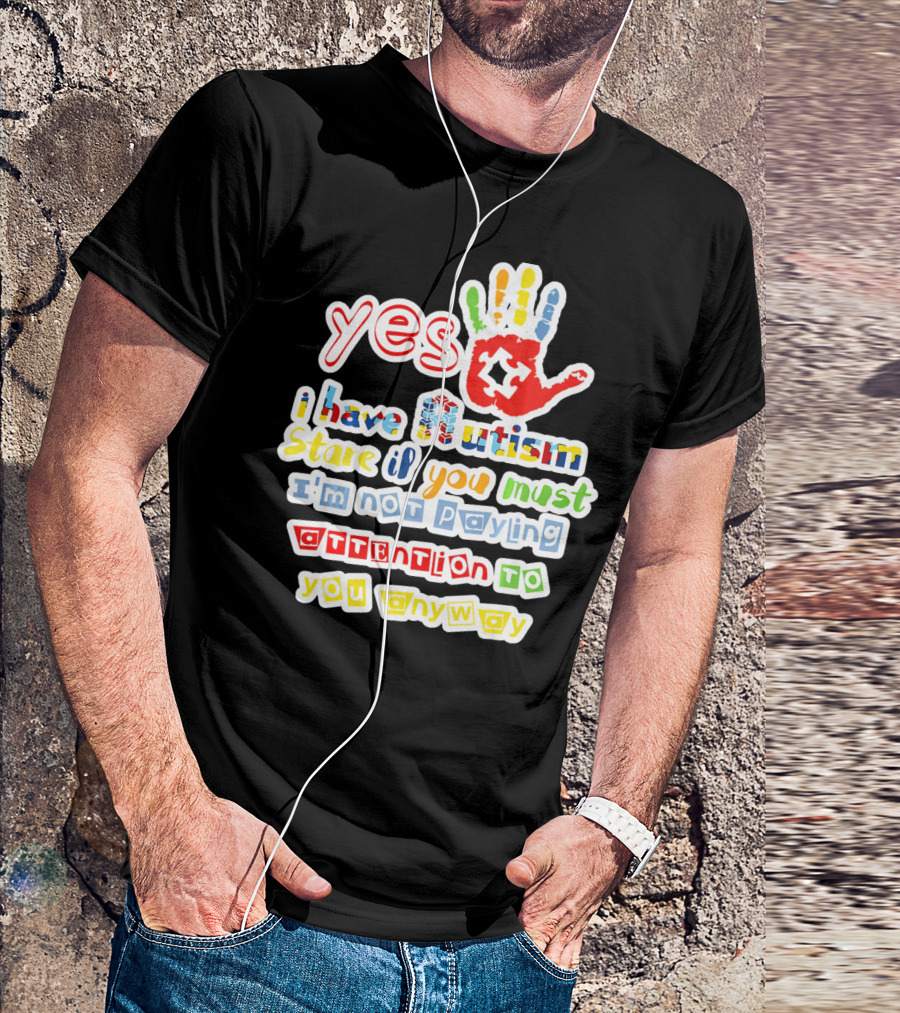 Yes I Have Autism Stare If You Must I'm Not Paying Attention To You Anyway T-Shirt