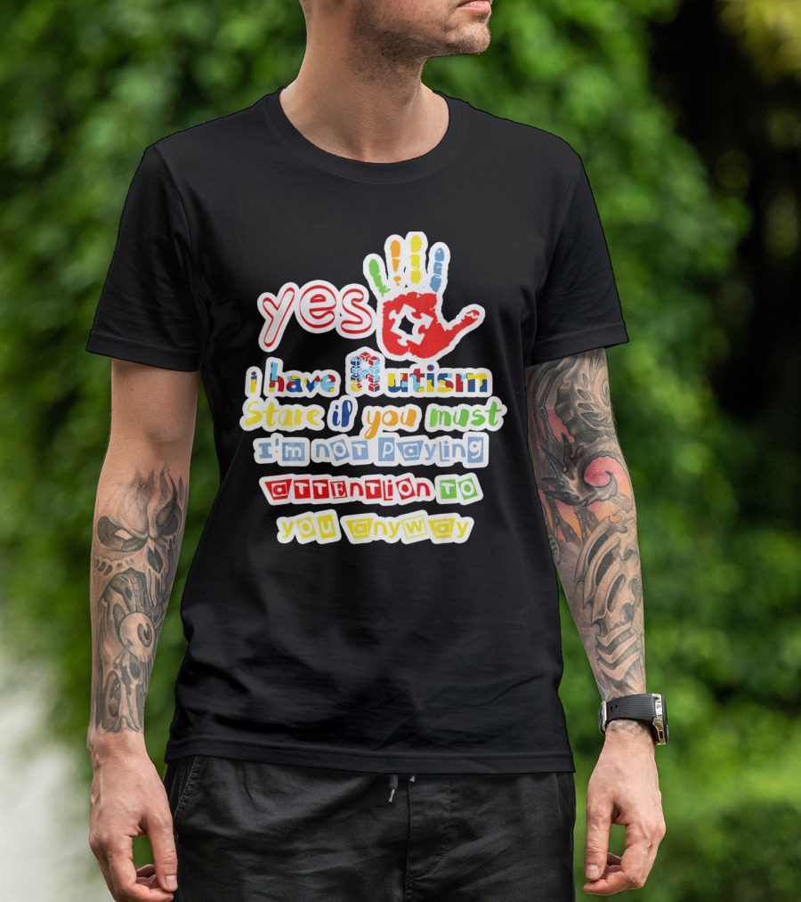 Yes I Have Autism Stare If You Must I'm Not Paying Attention To You Anyway T-Shirt