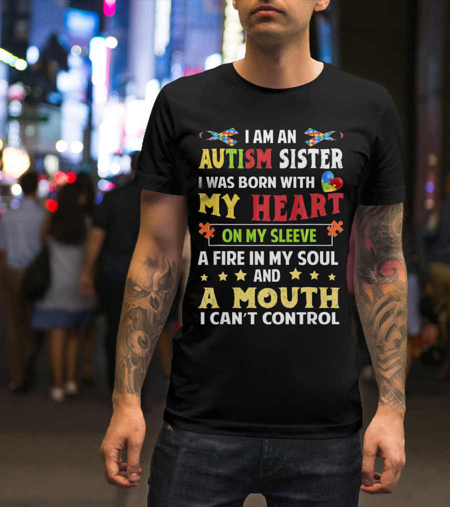 I Am An Autism Sister Born With My Heart On My Sleeve A Fire In My Soul A Mouth I Can't Control T-Shirt