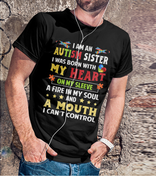 I Am An Autism Sister Born With My Heart On My Sleeve A Fire In My Soul A Mouth I Can't Control T-Shirt
