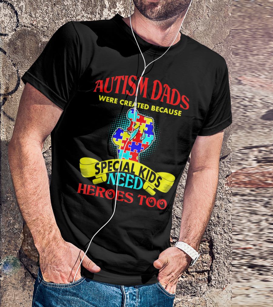 Autism Dads Were Created Because Special Kids Need Heroes Too T-Shirt